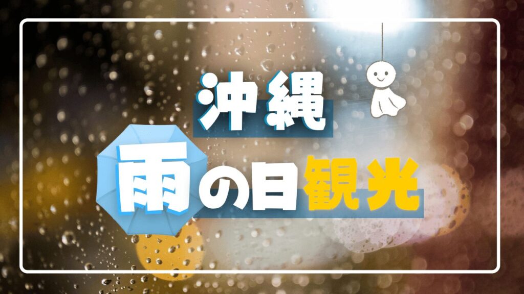 雨の日でも楽しめる！沖縄観光スポット＆対策ガイドまとめ