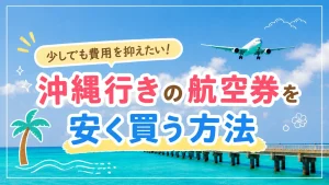 沖縄の航空券を安く取るコツはある？お得に買うための方法まとめ