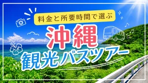 沖縄観光はバスツアーが便利！那覇発おすすめコースの料金と所要時間まとめ